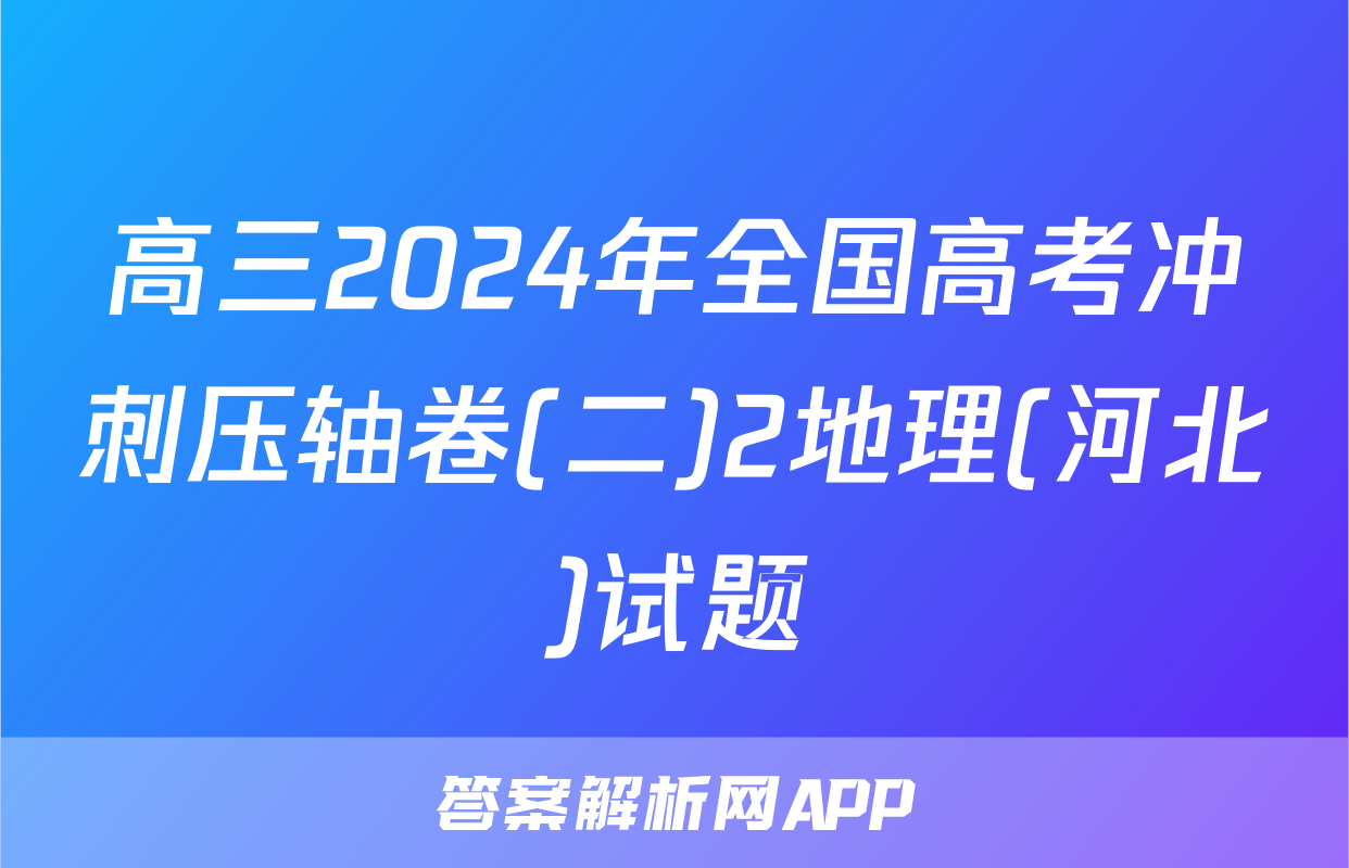 高三2024年全国高考冲刺压轴卷(二)2地理(河北)试题