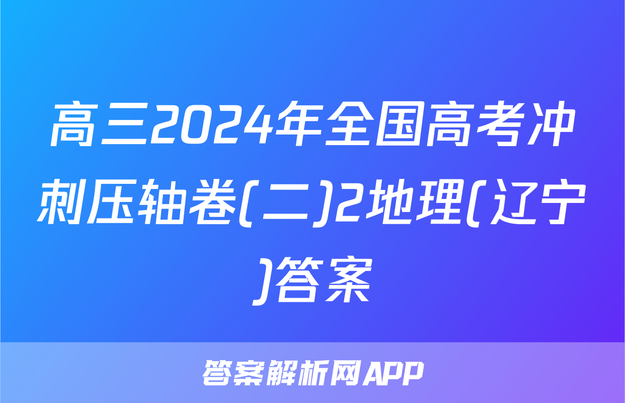 高三2024年全国高考冲刺压轴卷(二)2地理(辽宁)答案