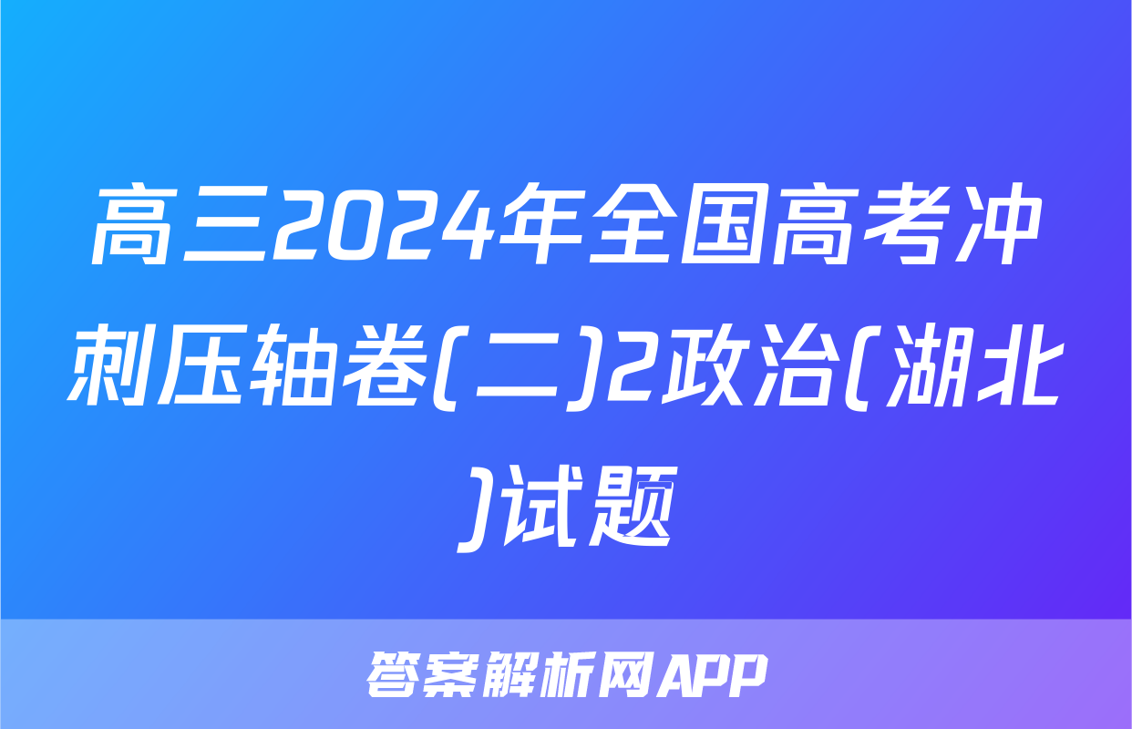 高三2024年全国高考冲刺压轴卷(二)2政治(湖北)试题