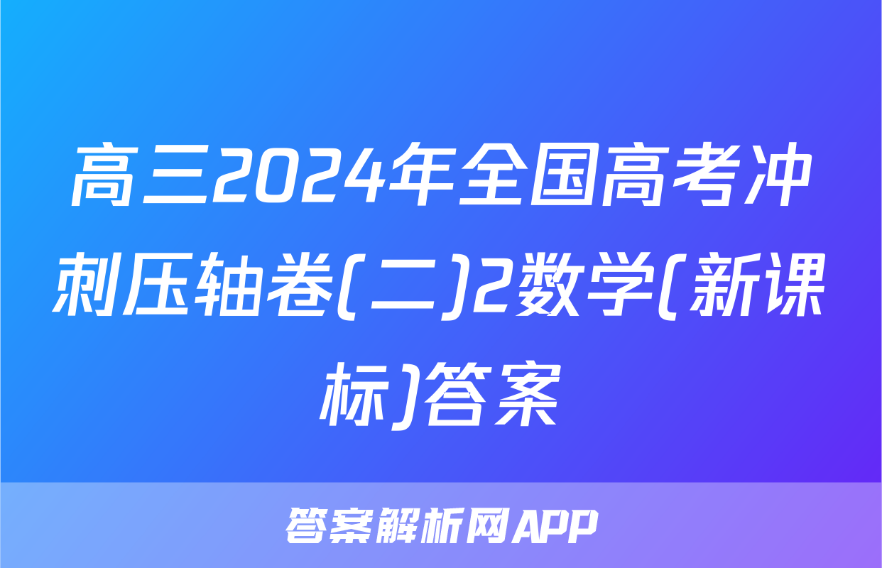 高三2024年全国高考冲刺压轴卷(二)2数学(新课标)答案