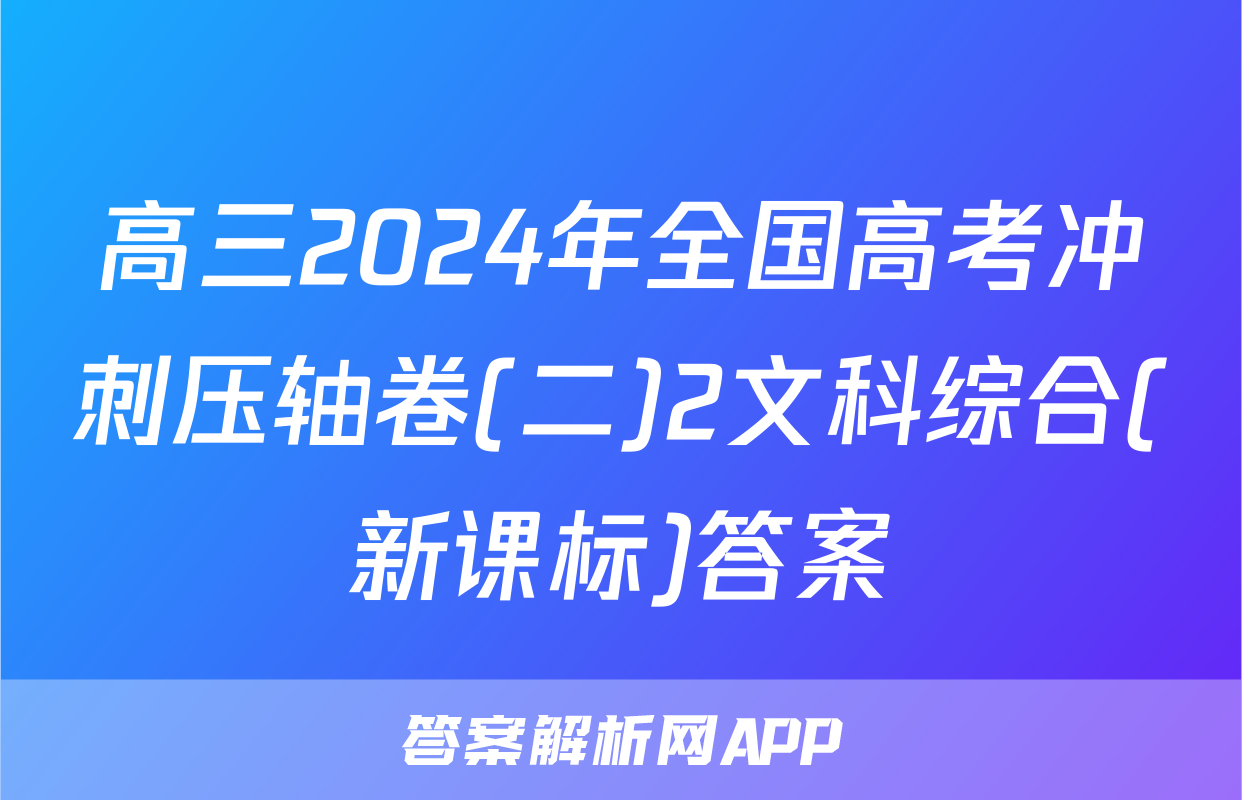 高三2024年全国高考冲刺压轴卷(二)2文科综合(新课标)答案