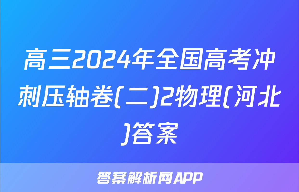 高三2024年全国高考冲刺压轴卷(二)2物理(河北)答案