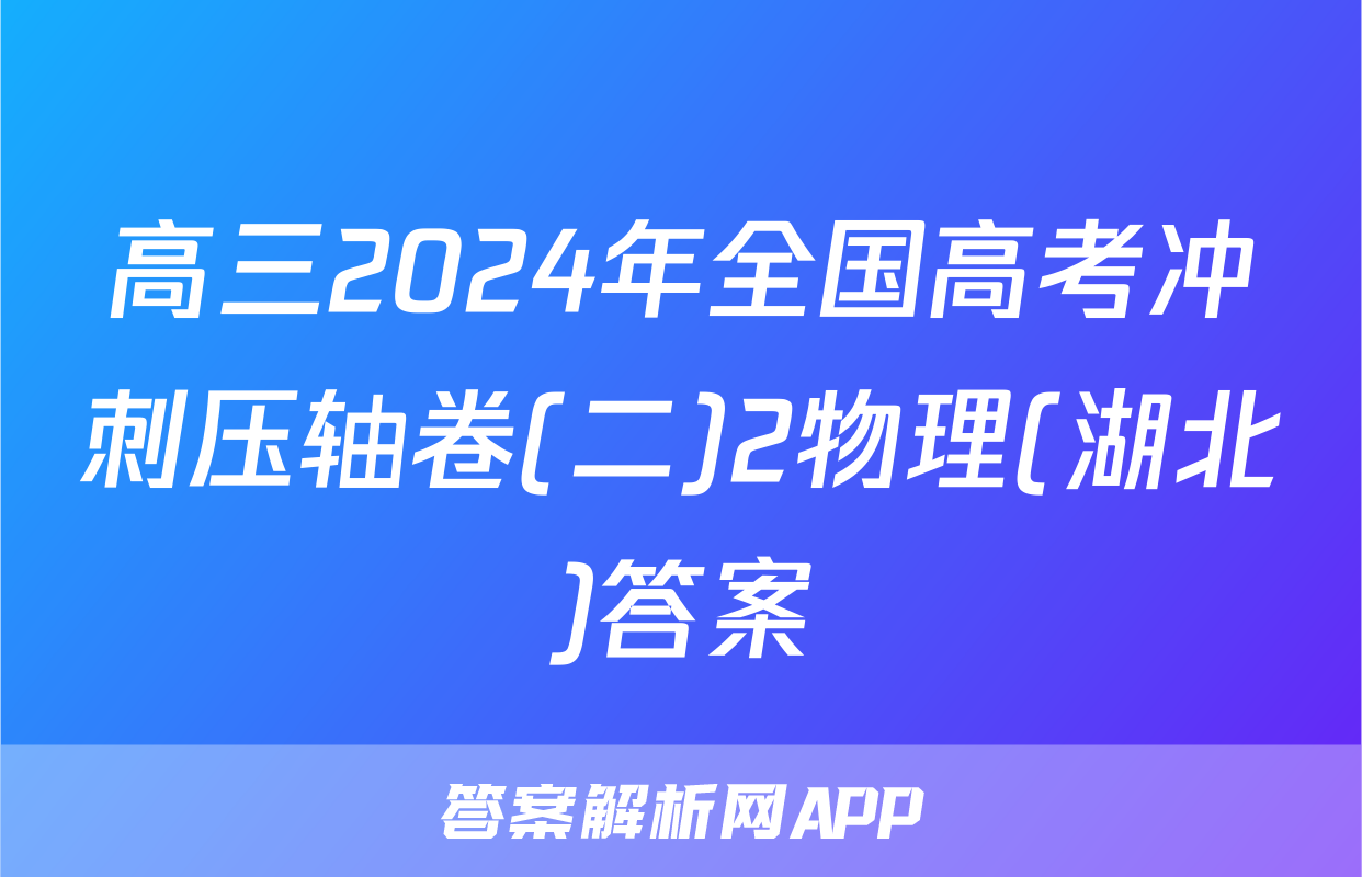 高三2024年全国高考冲刺压轴卷(二)2物理(湖北)答案