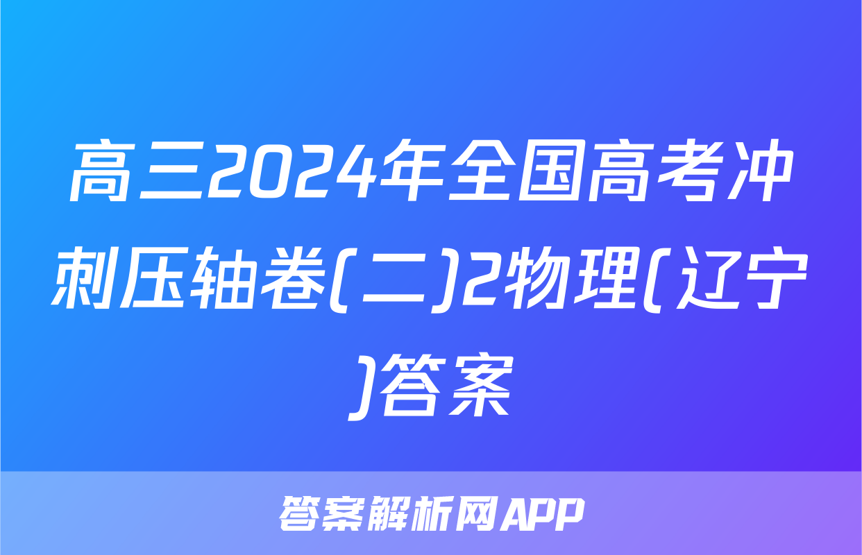 高三2024年全国高考冲刺压轴卷(二)2物理(辽宁)答案