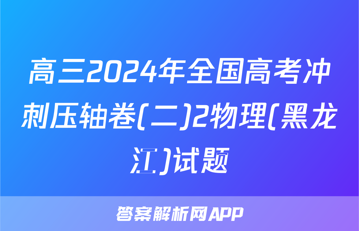 高三2024年全国高考冲刺压轴卷(二)2物理(黑龙江)试题