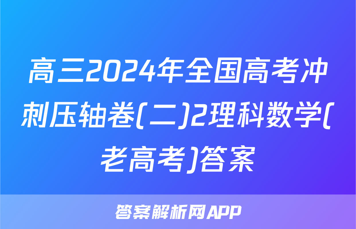 高三2024年全国高考冲刺压轴卷(二)2理科数学(老高考)答案