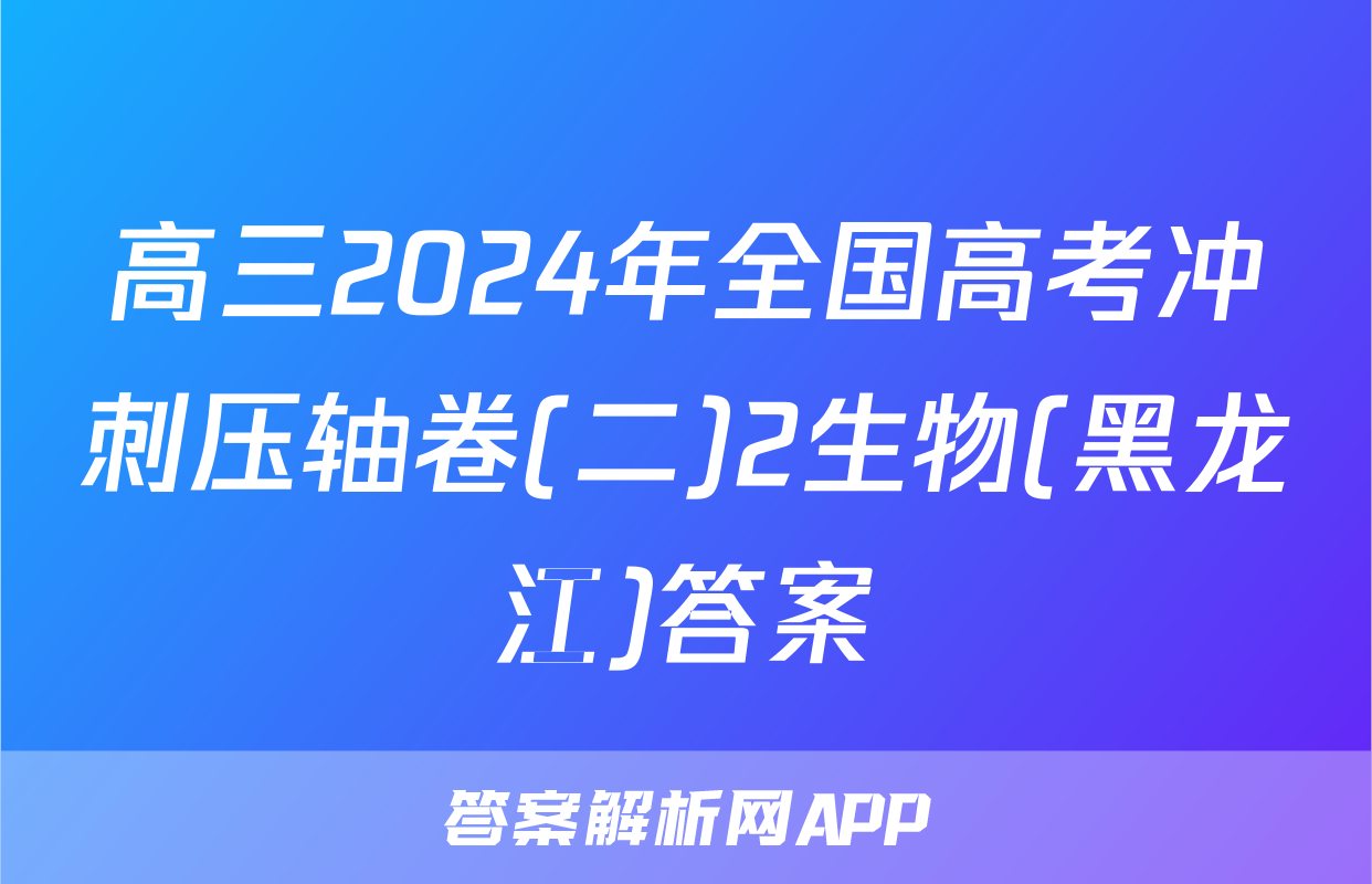 高三2024年全国高考冲刺压轴卷(二)2生物(黑龙江)答案