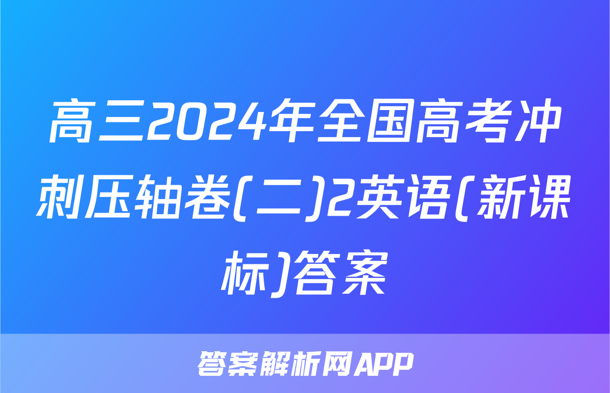 高三2024年全国高考冲刺压轴卷(二)2英语(新课标)答案