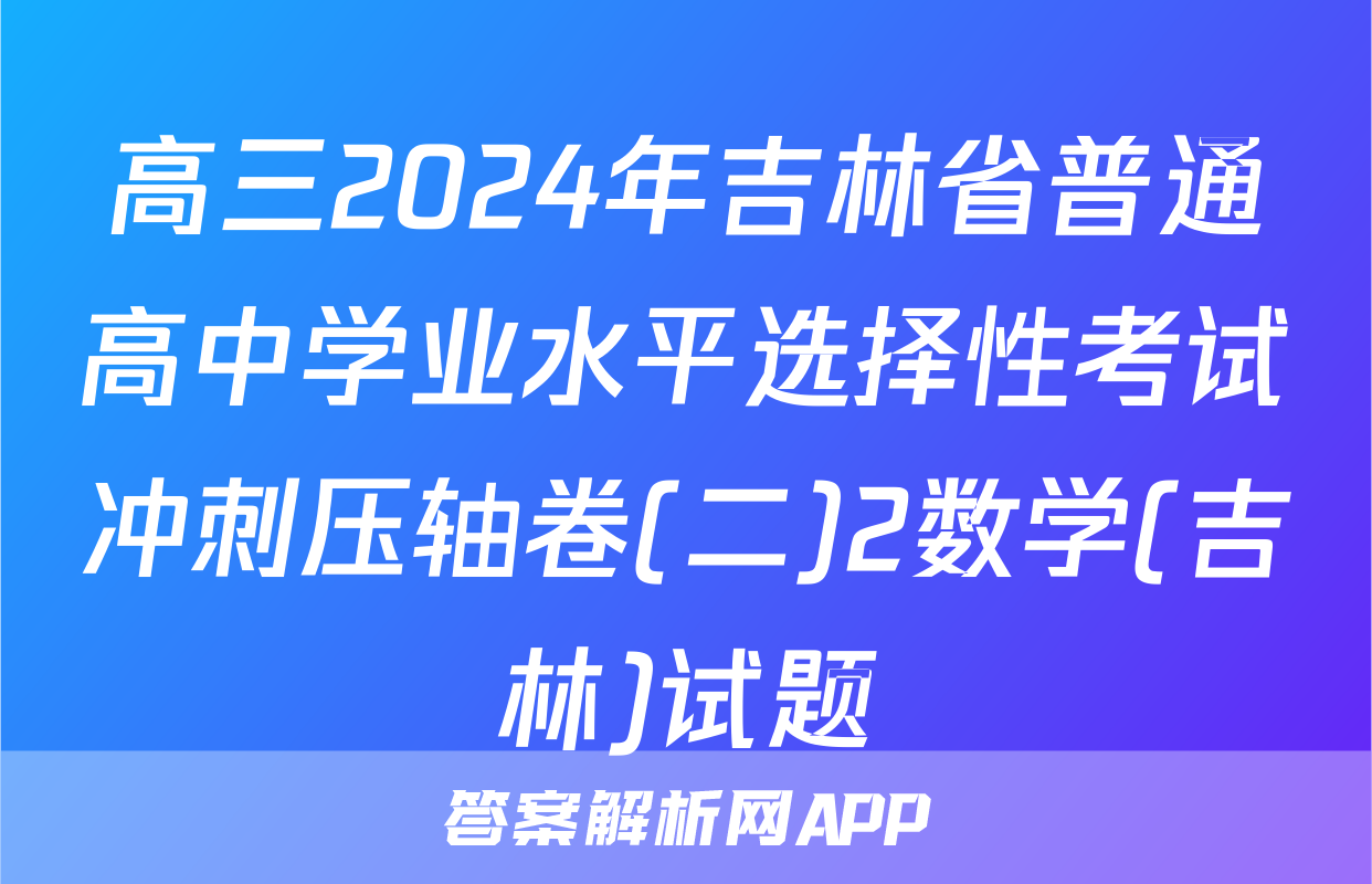 高三2024年吉林省普通高中学业水平选择性考试冲刺压轴卷(二)2数学(吉林)试题