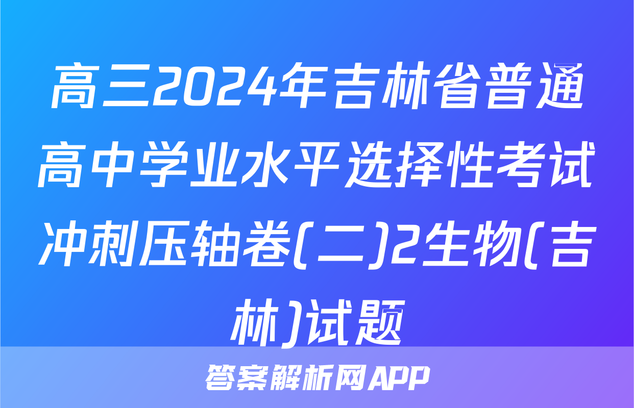 高三2024年吉林省普通高中学业水平选择性考试冲刺压轴卷(二)2生物(吉林)试题
