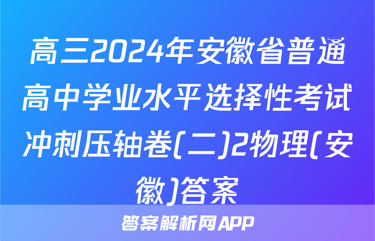 高三2024年安徽省普通高中学业水平选择性考试冲刺压轴卷(二)2物理(安徽)答案