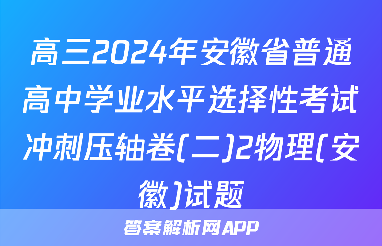 高三2024年安徽省普通高中学业水平选择性考试冲刺压轴卷(二)2物理(安徽)试题