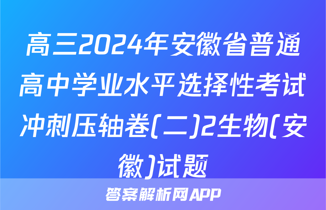 高三2024年安徽省普通高中学业水平选择性考试冲刺压轴卷(二)2生物(安徽)试题