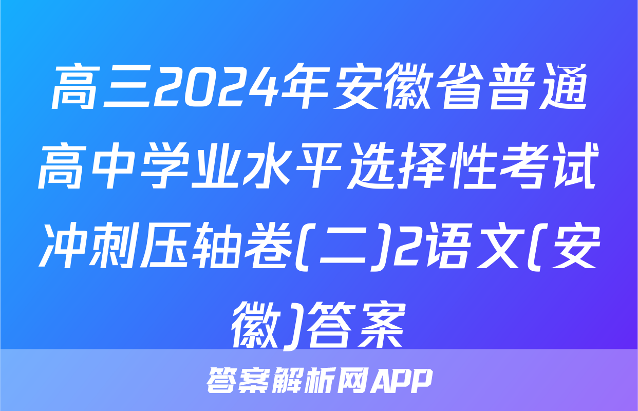 高三2024年安徽省普通高中学业水平选择性考试冲刺压轴卷(二)2语文(安徽)答案