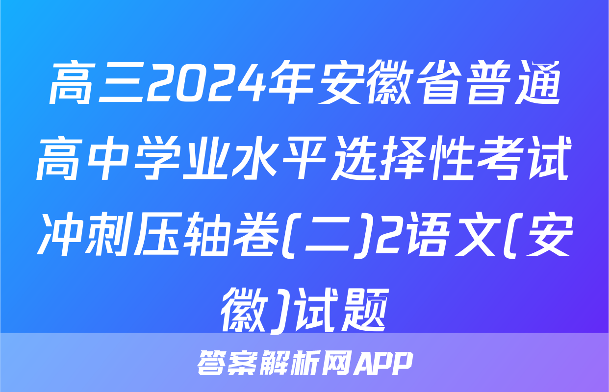 高三2024年安徽省普通高中学业水平选择性考试冲刺压轴卷(二)2语文(安徽)试题