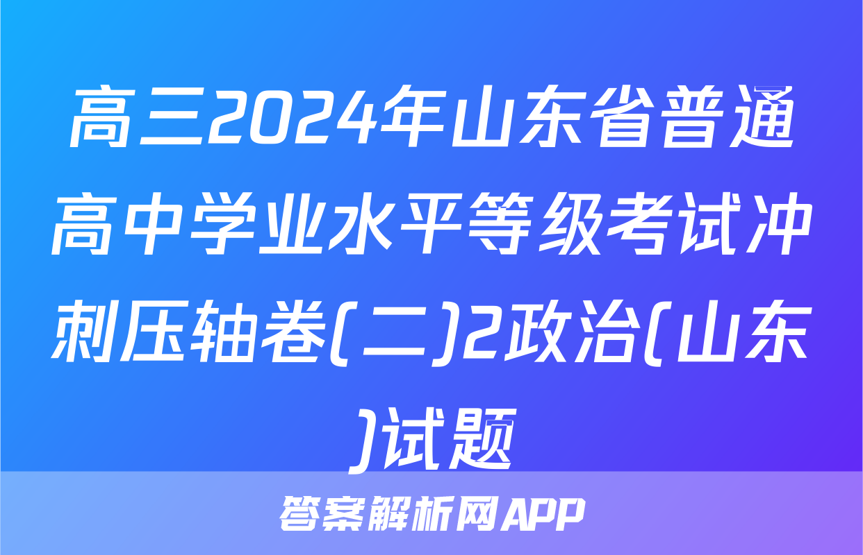 高三2024年山东省普通高中学业水平等级考试冲刺压轴卷(二)2政治(山东)试题