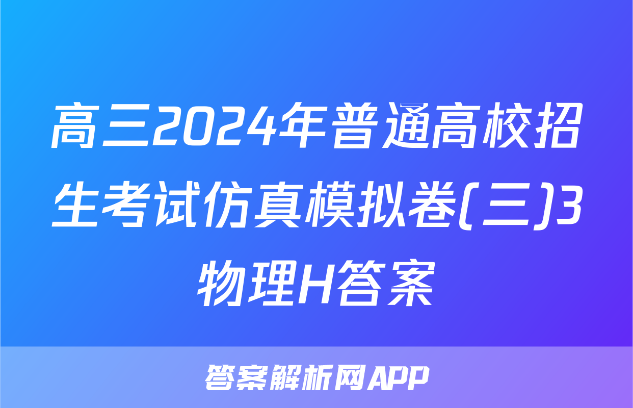 高三2024年普通高校招生考试仿真模拟卷(三)3物理H答案