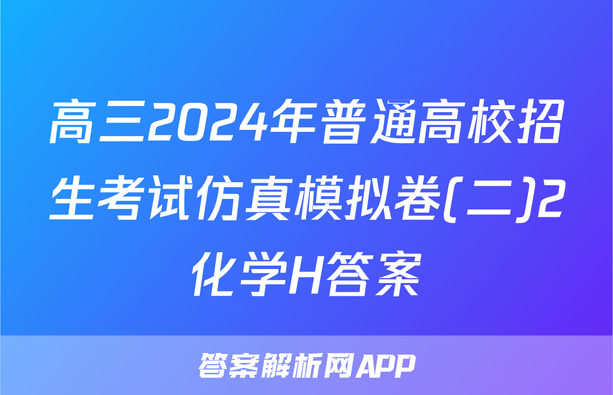 高三2024年普通高校招生考试仿真模拟卷(二)2化学H答案