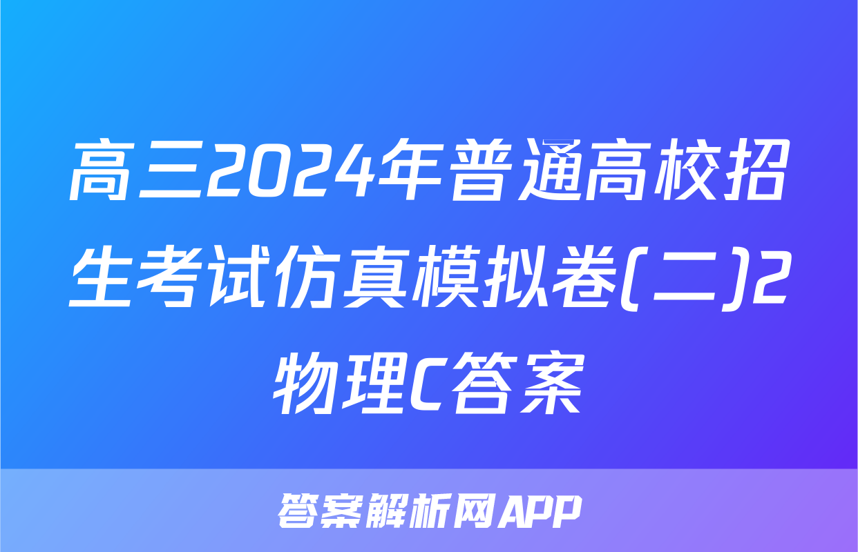 高三2024年普通高校招生考试仿真模拟卷(二)2物理C答案