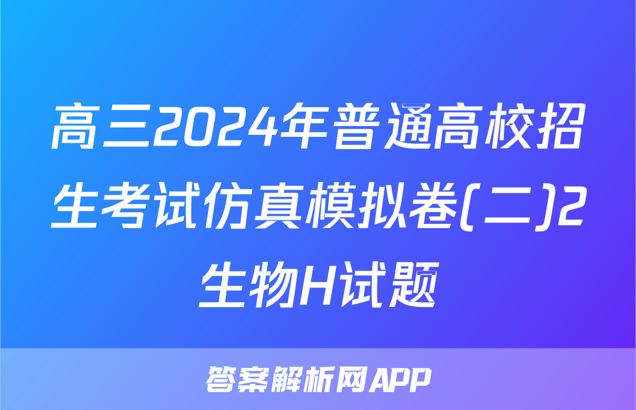 高三2024年普通高校招生考试仿真模拟卷(二)2生物H试题