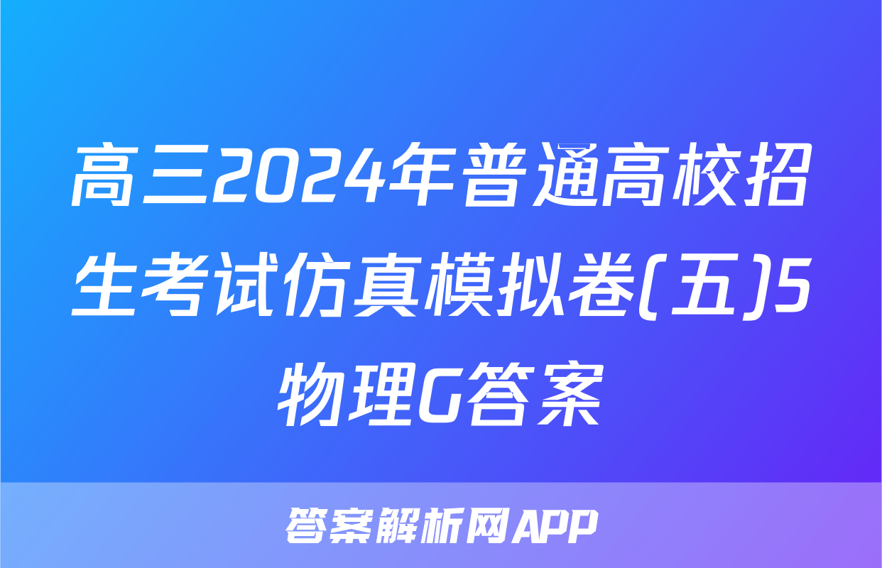 高三2024年普通高校招生考试仿真模拟卷(五)5物理G答案