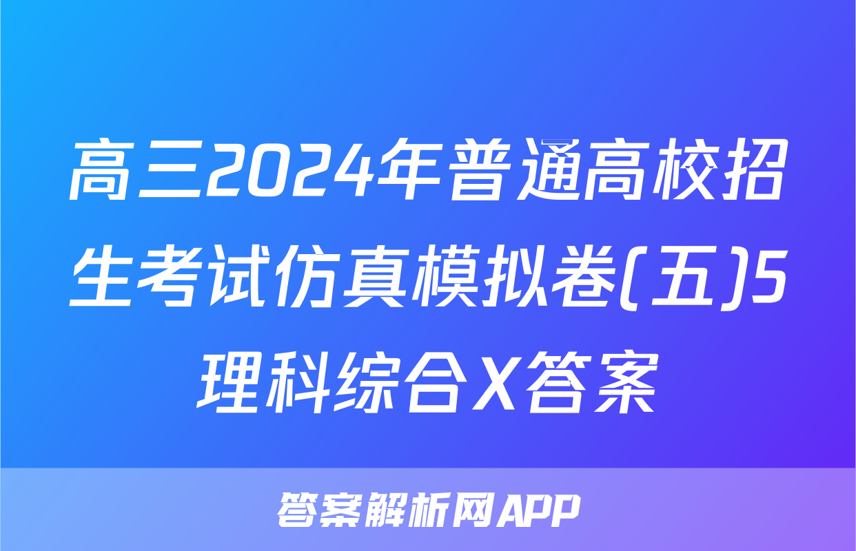 高三2024年普通高校招生考试仿真模拟卷(五)5理科综合X答案