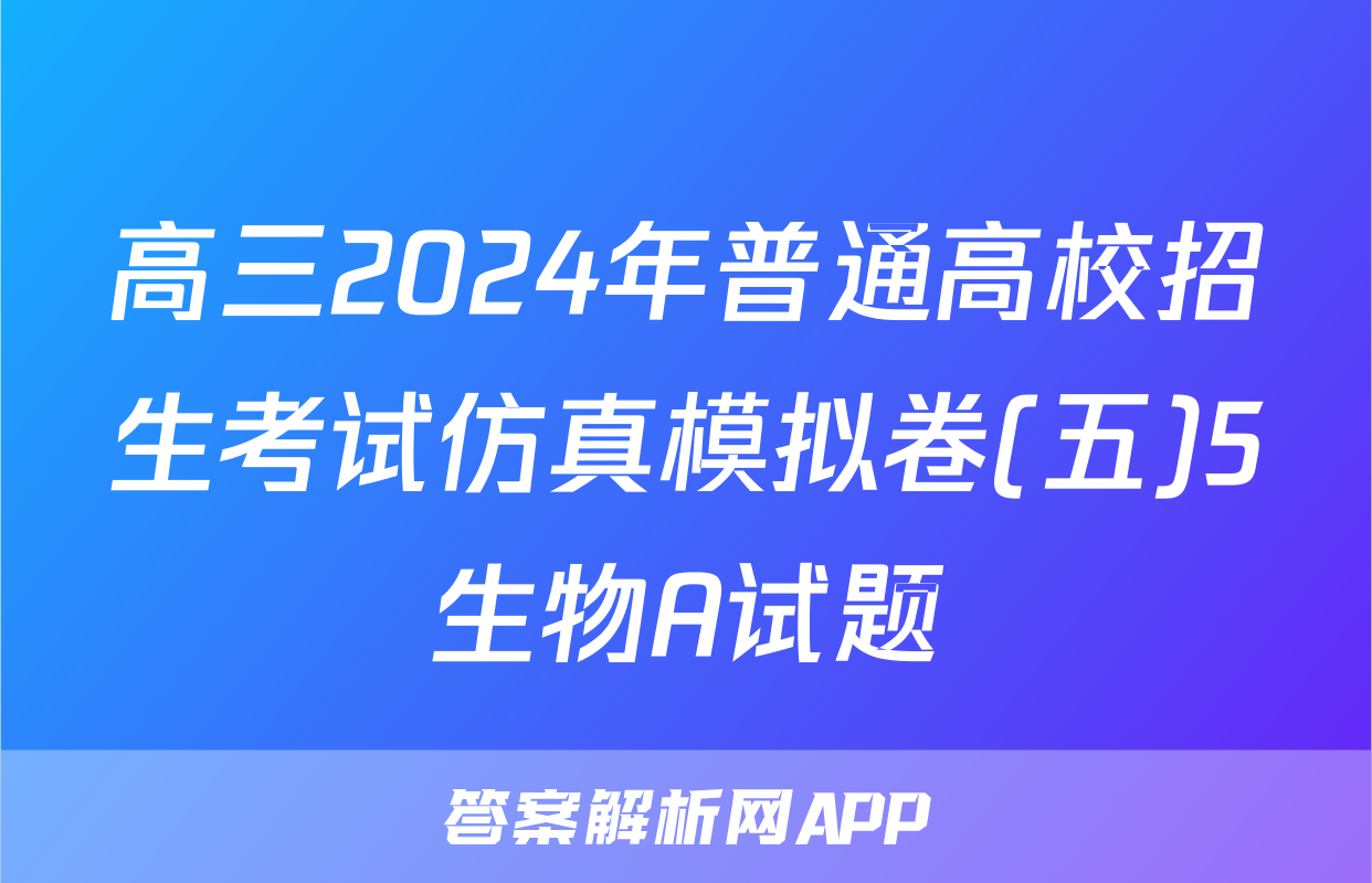 高三2024年普通高校招生考试仿真模拟卷(五)5生物A试题