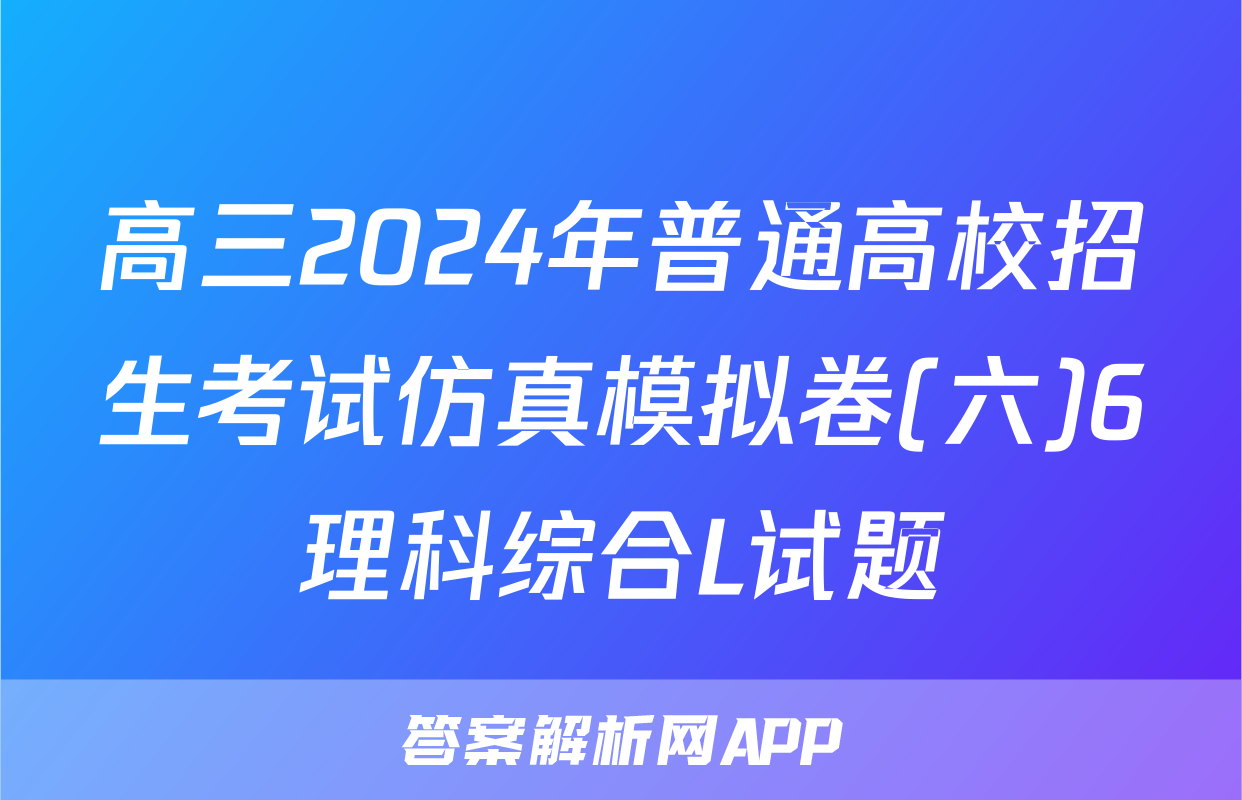 高三2024年普通高校招生考试仿真模拟卷(六)6理科综合L试题