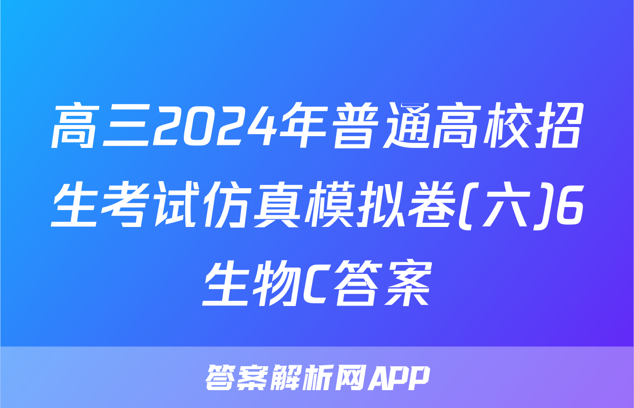 高三2024年普通高校招生考试仿真模拟卷(六)6生物C答案