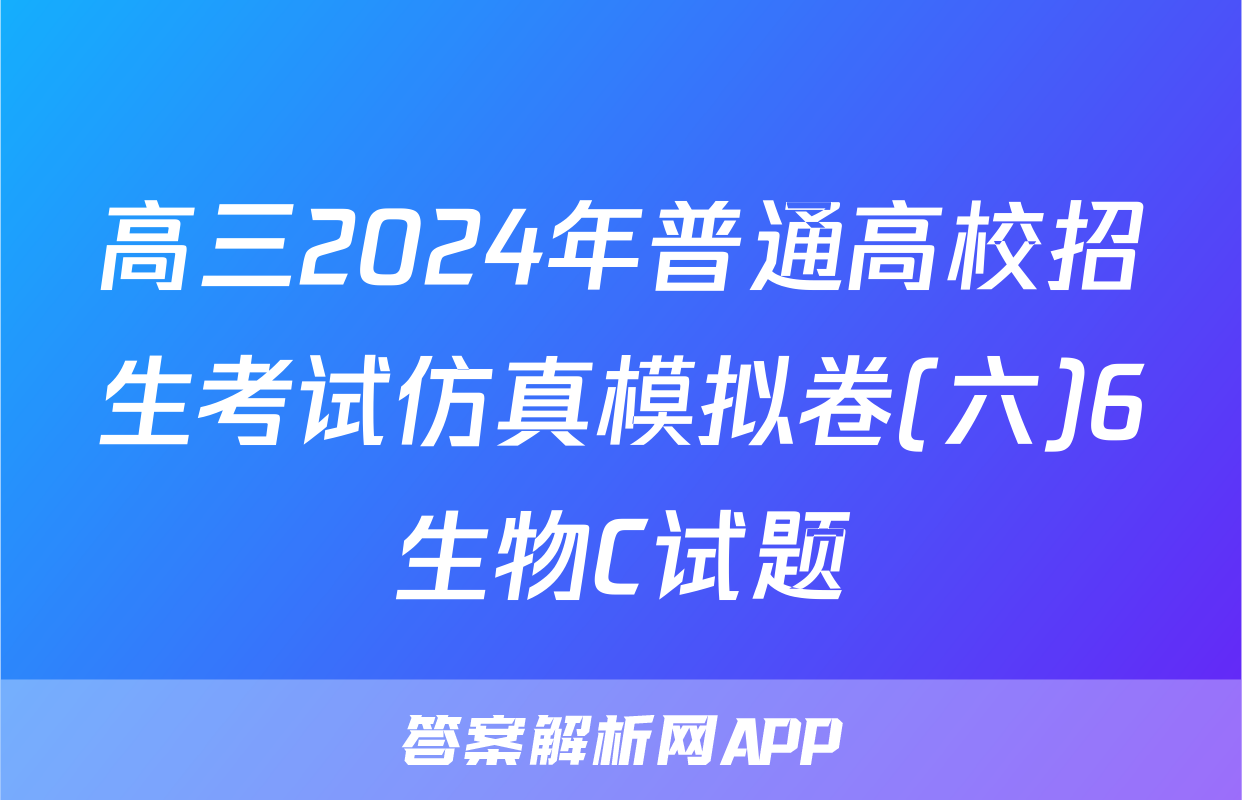 高三2024年普通高校招生考试仿真模拟卷(六)6生物C试题