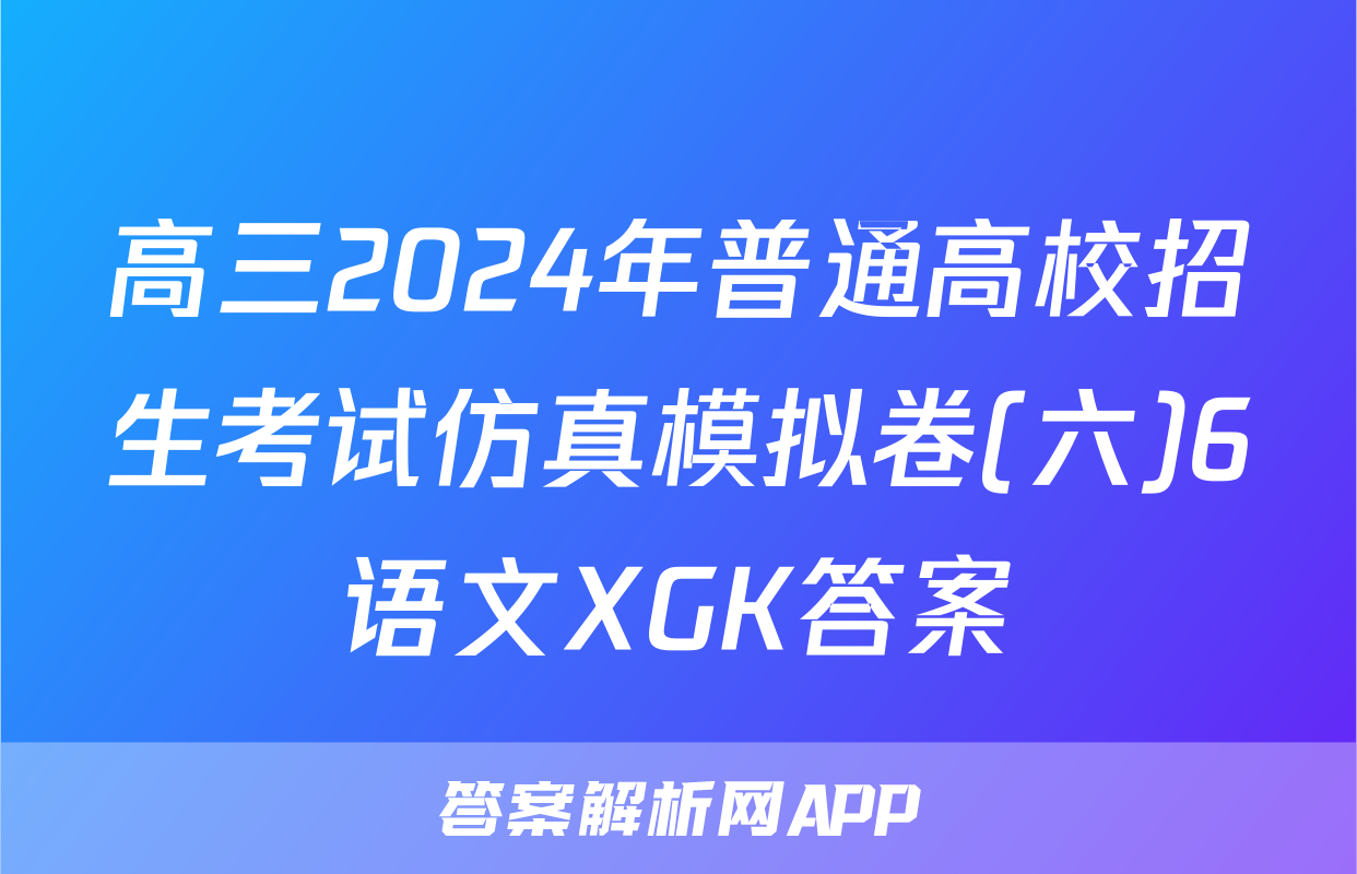 高三2024年普通高校招生考试仿真模拟卷(六)6语文XGK答案