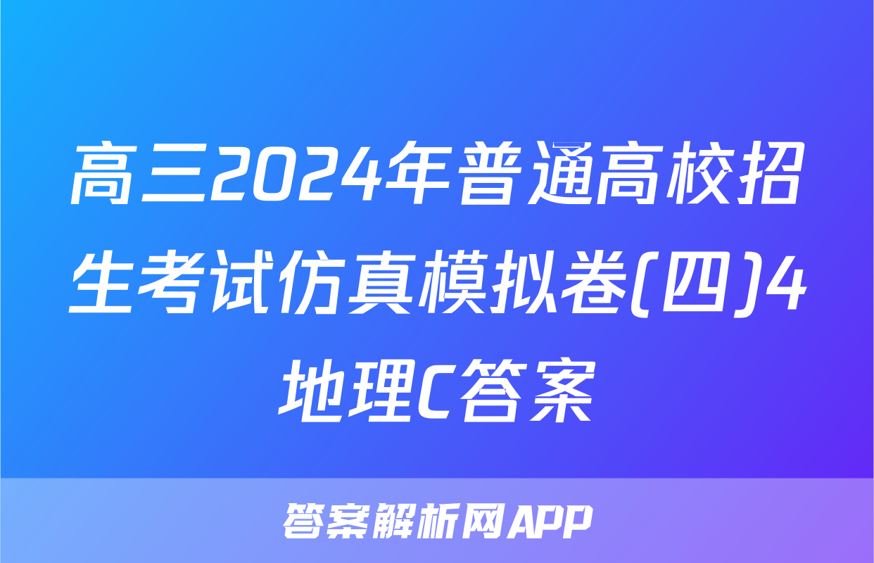 高三2024年普通高校招生考试仿真模拟卷(四)4地理C答案