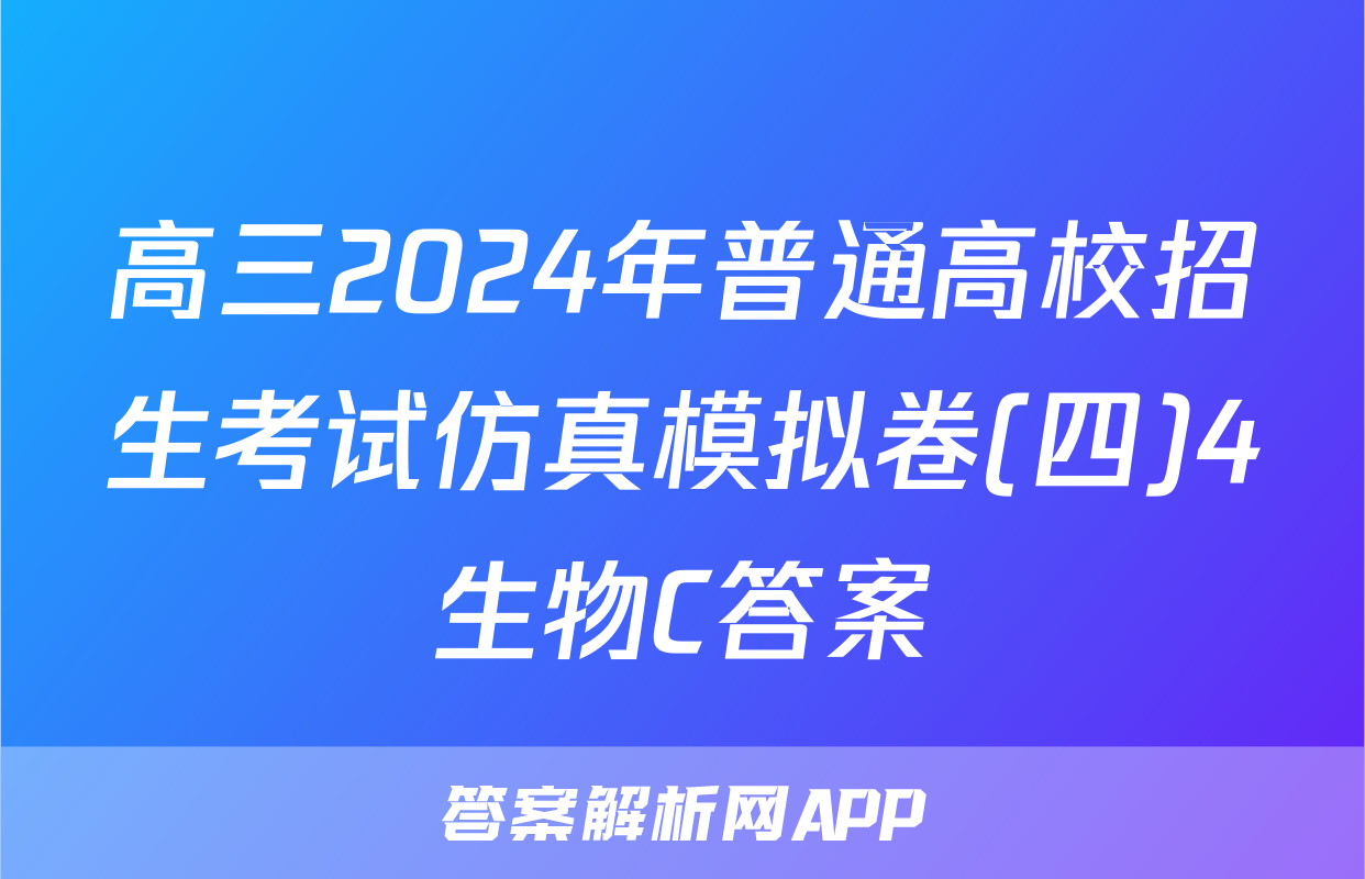 高三2024年普通高校招生考试仿真模拟卷(四)4生物C答案