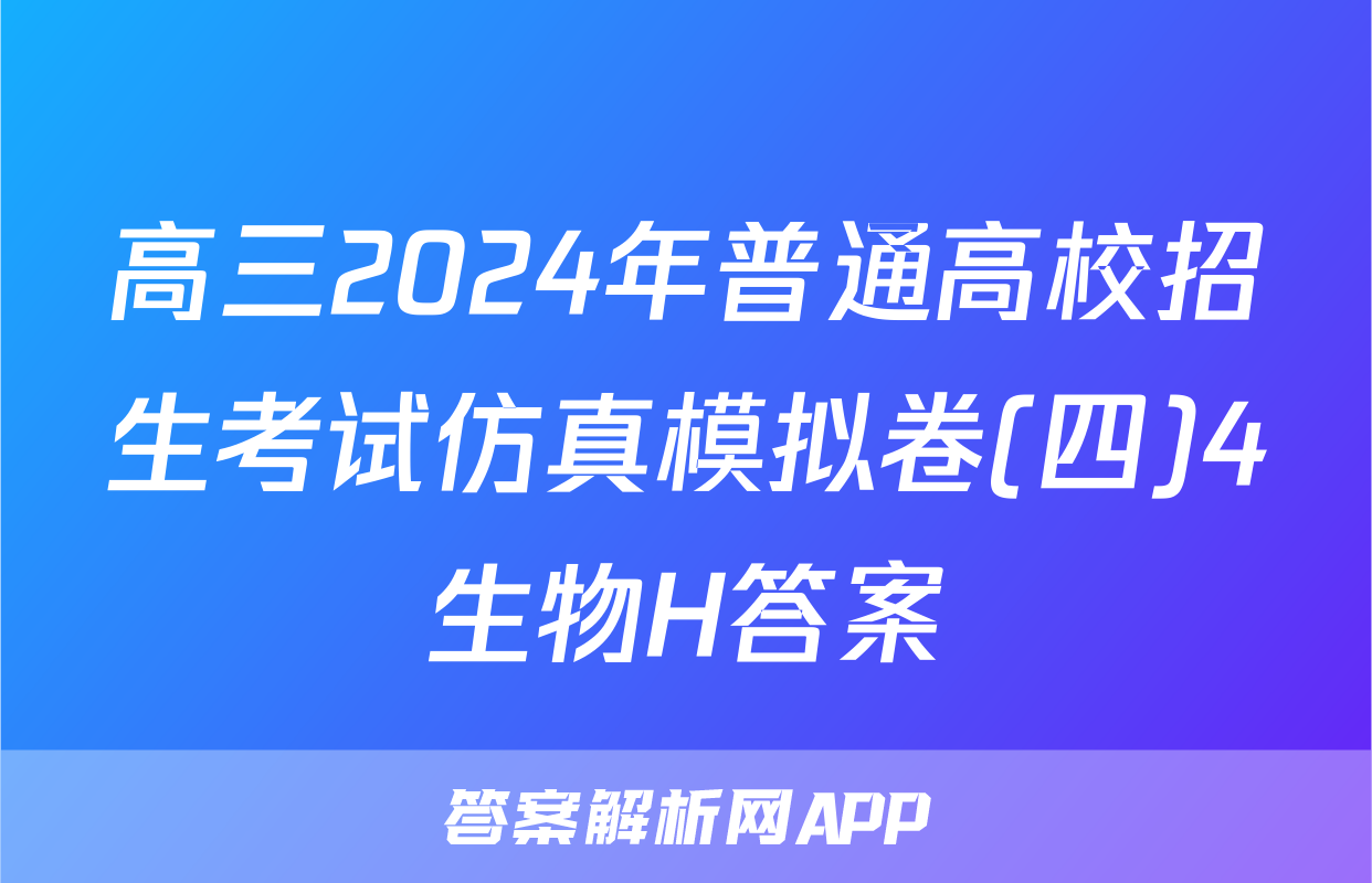 高三2024年普通高校招生考试仿真模拟卷(四)4生物H答案