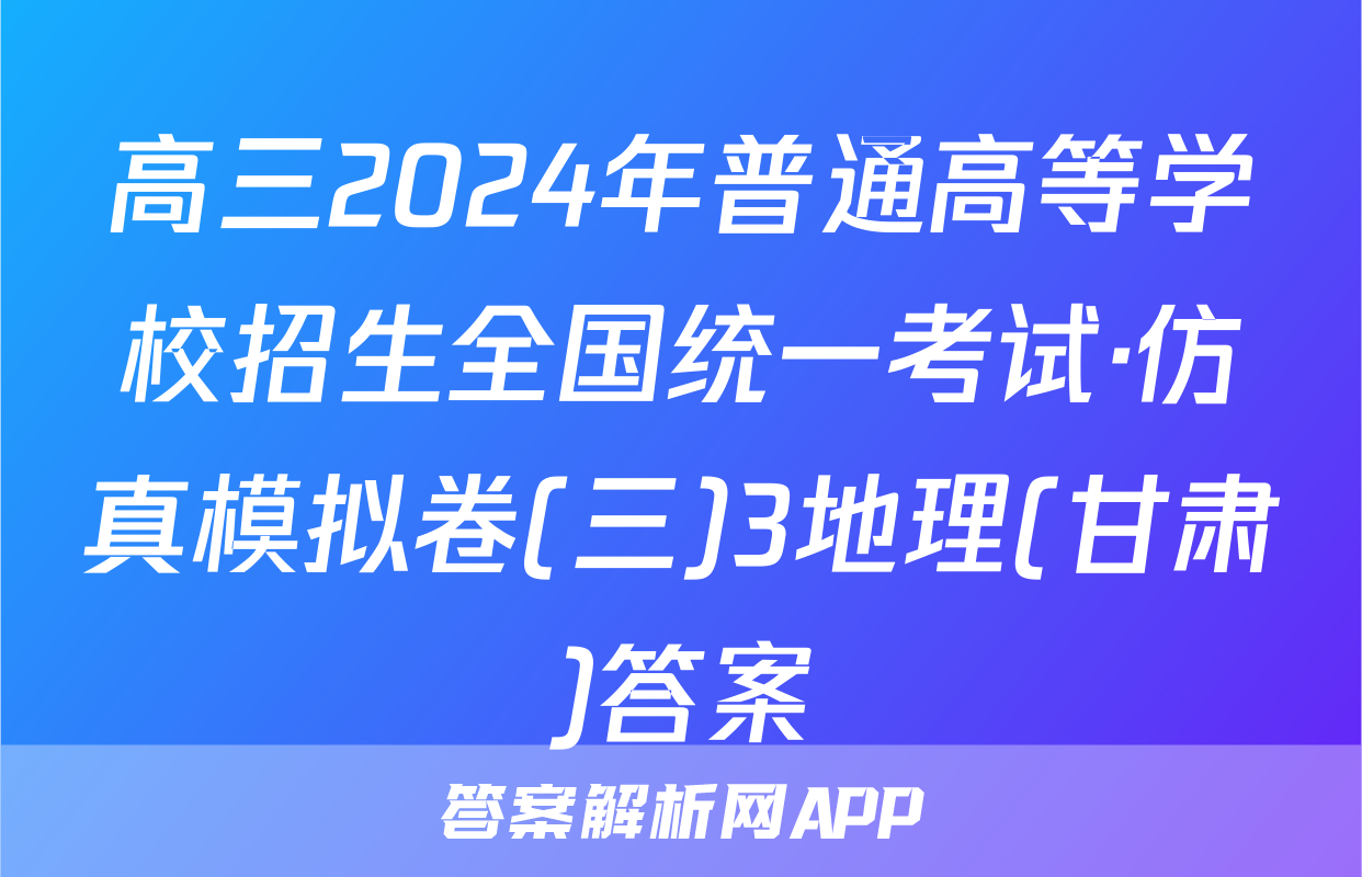 高三2024年普通高等学校招生全国统一考试·仿真模拟卷(三)3地理(甘肃)答案