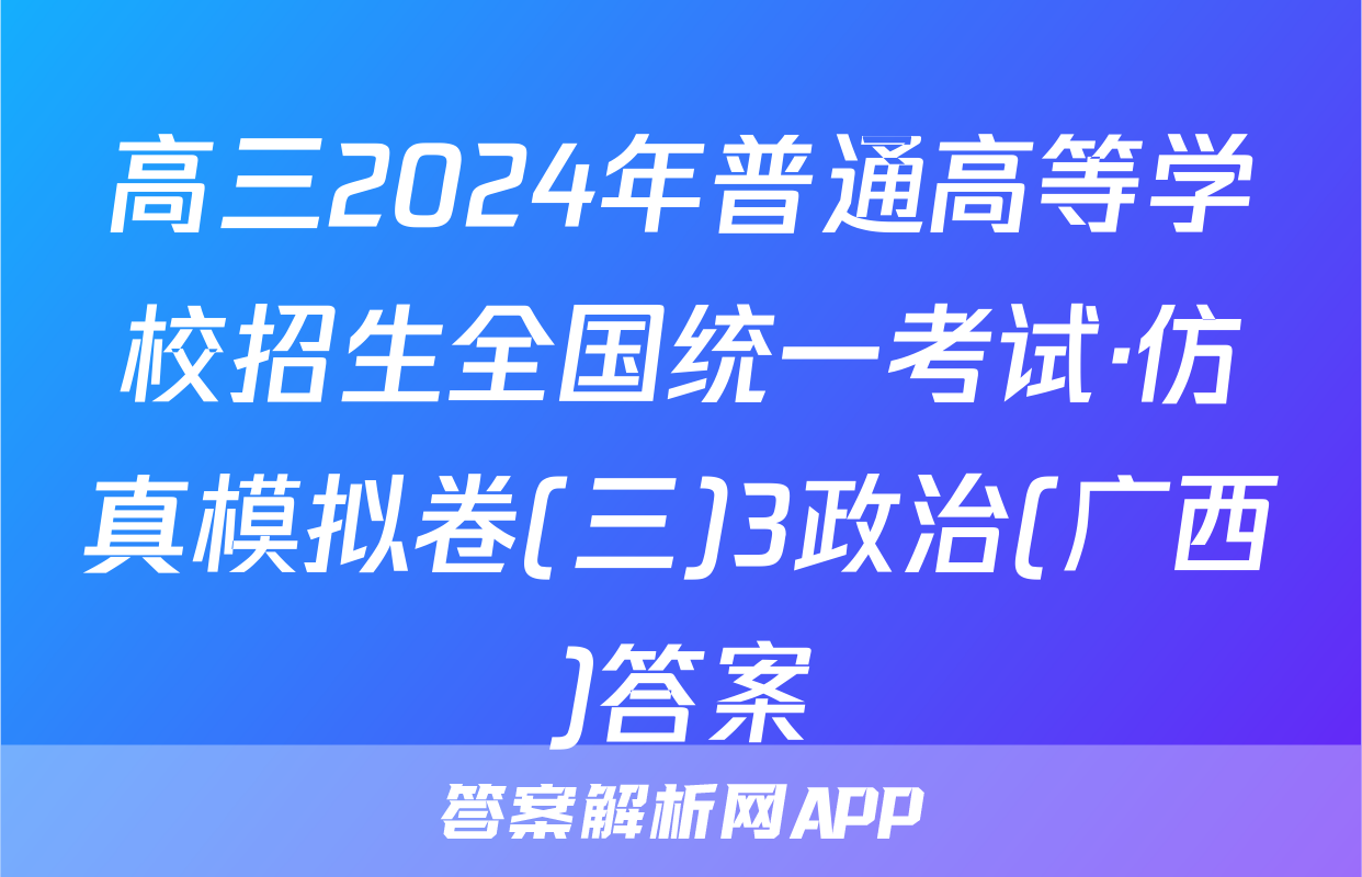 高三2024年普通高等学校招生全国统一考试·仿真模拟卷(三)3政治(广西)答案