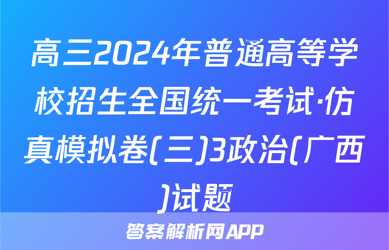 高三2024年普通高等学校招生全国统一考试·仿真模拟卷(三)3政治(广西)试题