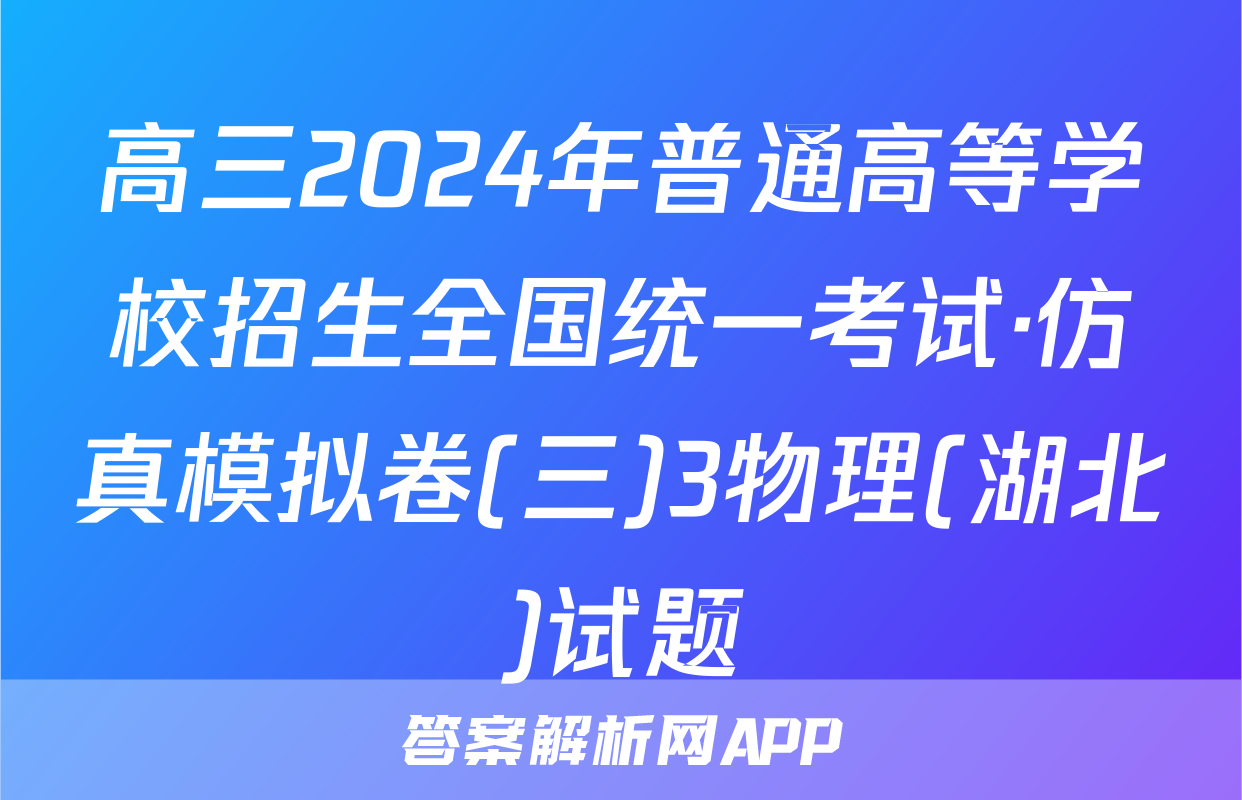 高三2024年普通高等学校招生全国统一考试·仿真模拟卷(三)3物理(湖北)试题