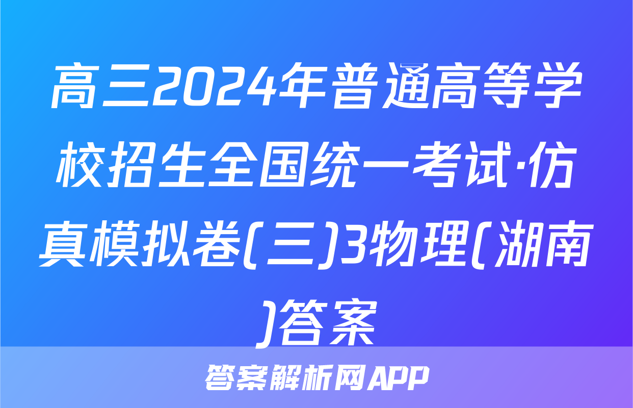 高三2024年普通高等学校招生全国统一考试·仿真模拟卷(三)3物理(湖南)答案
