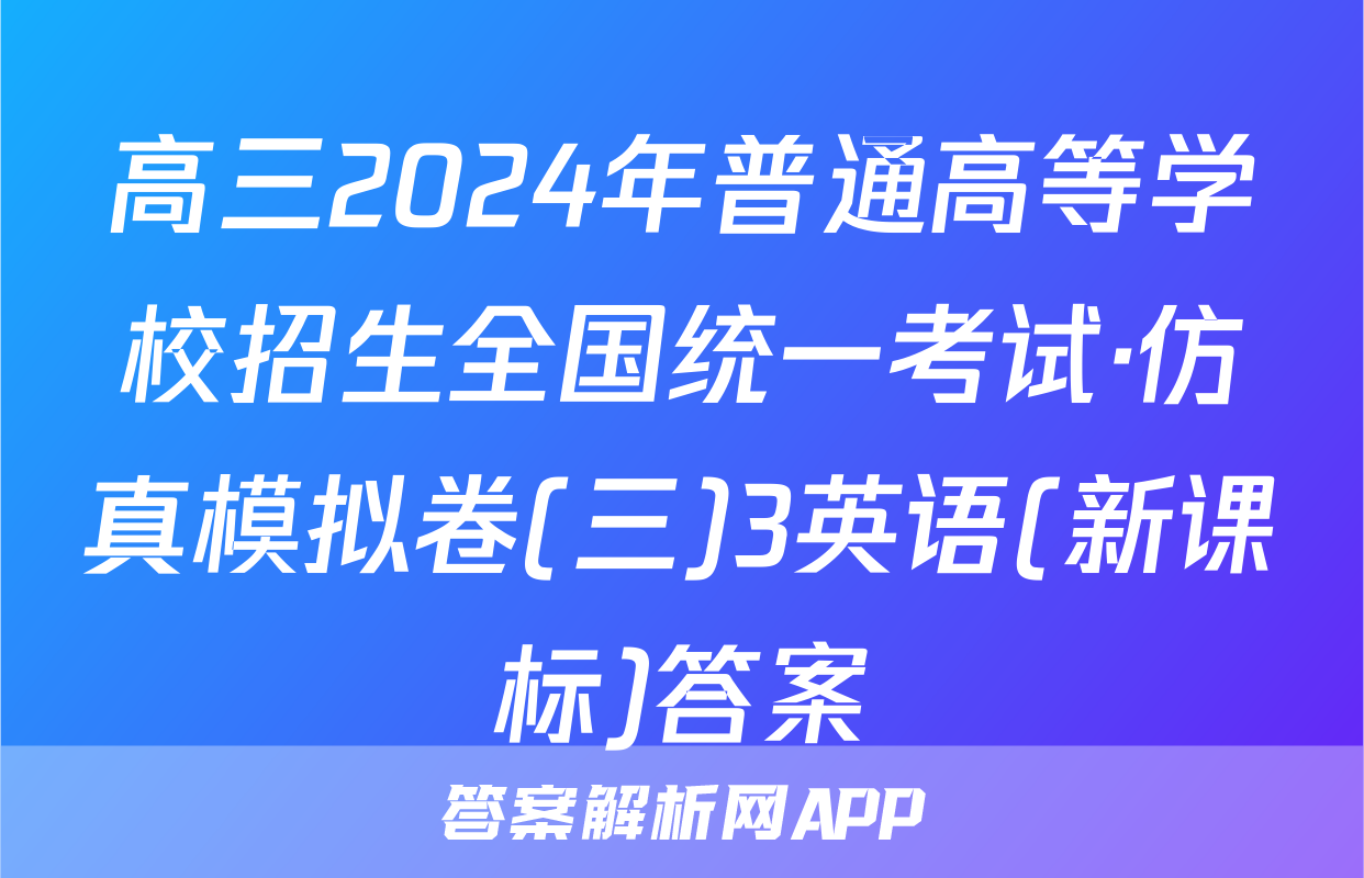 高三2024年普通高等学校招生全国统一考试·仿真模拟卷(三)3英语(新课标)答案