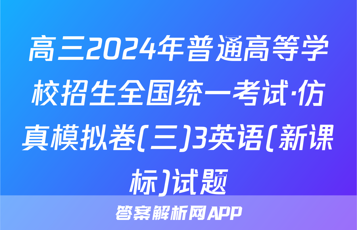 高三2024年普通高等学校招生全国统一考试·仿真模拟卷(三)3英语(新课标)试题