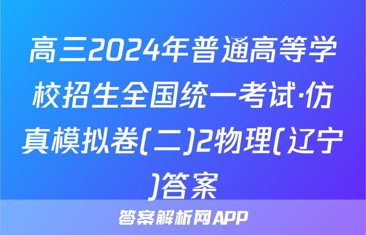 高三2024年普通高等学校招生全国统一考试·仿真模拟卷(二)2物理(辽宁)答案