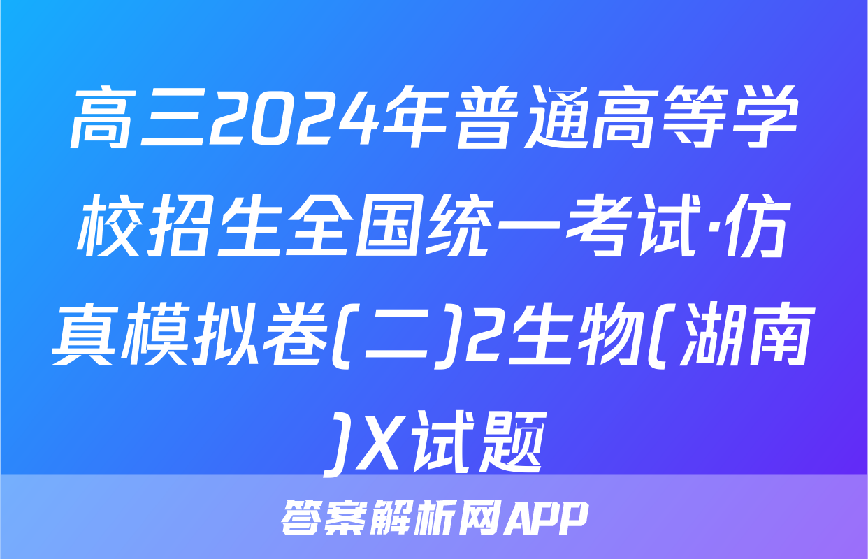 高三2024年普通高等学校招生全国统一考试·仿真模拟卷(二)2生物(湖南)X试题