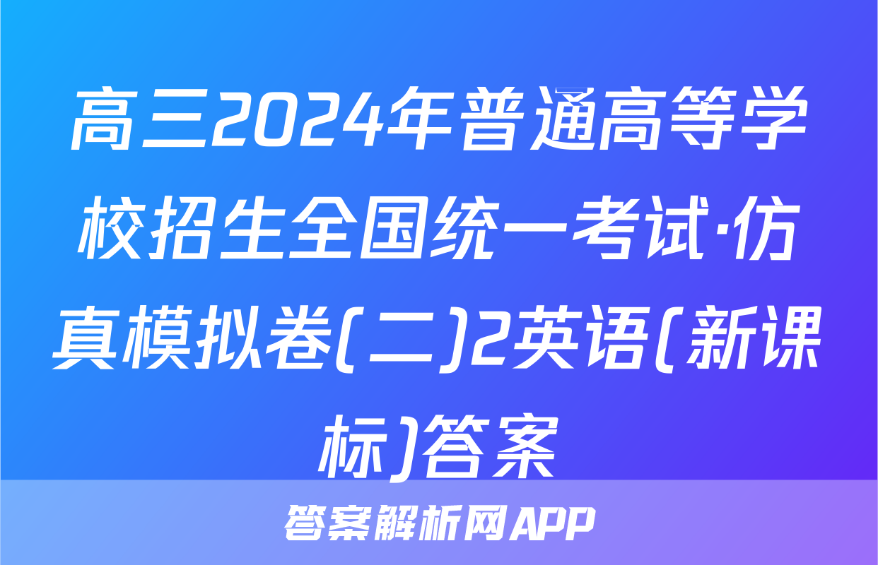 高三2024年普通高等学校招生全国统一考试·仿真模拟卷(二)2英语(新课标)答案