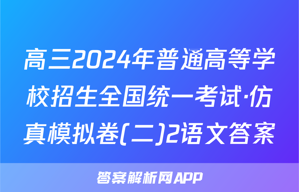 高三2024年普通高等学校招生全国统一考试·仿真模拟卷(二)2语文答案