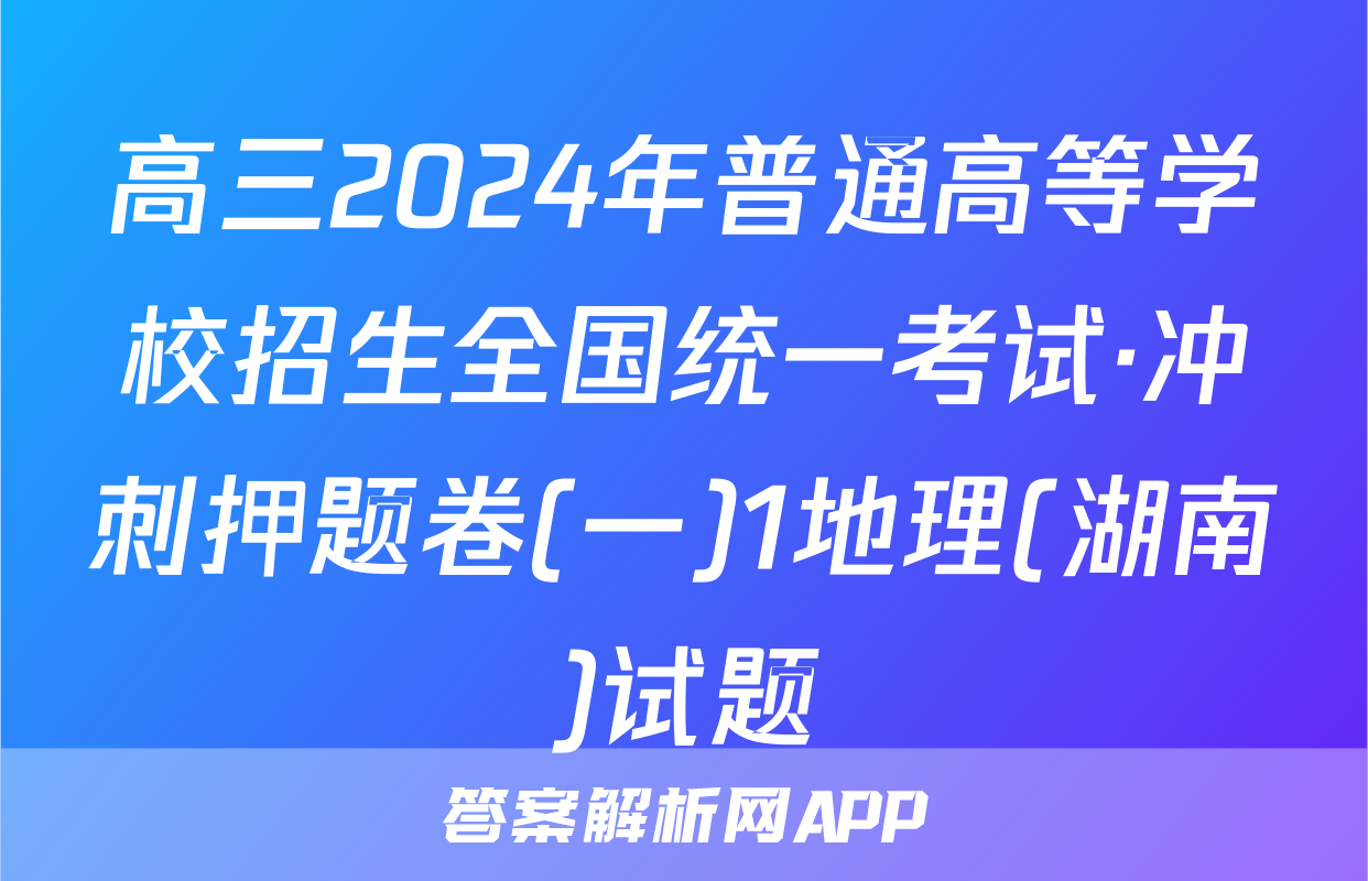 高三2024年普通高等学校招生全国统一考试·冲刺押题卷(一)1地理(湖南)试题