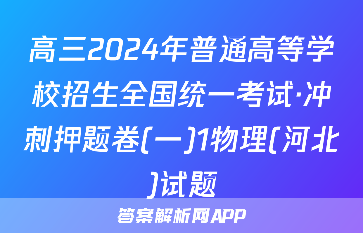 高三2024年普通高等学校招生全国统一考试·冲刺押题卷(一)1物理(河北)试题