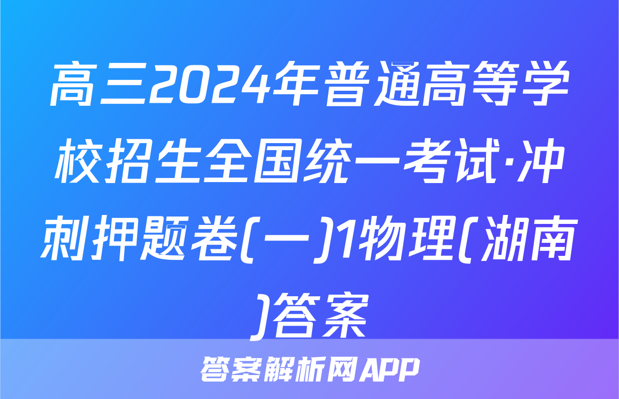 高三2024年普通高等学校招生全国统一考试·冲刺押题卷(一)1物理(湖南)答案