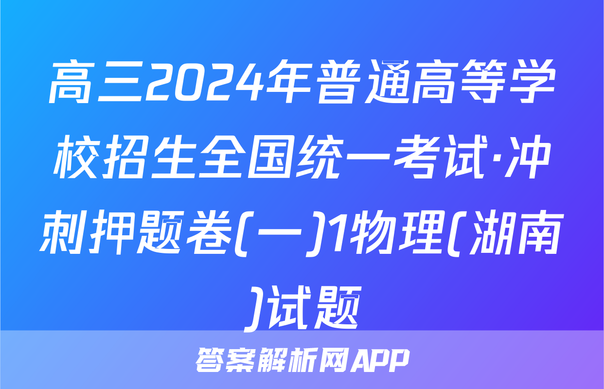 高三2024年普通高等学校招生全国统一考试·冲刺押题卷(一)1物理(湖南)试题