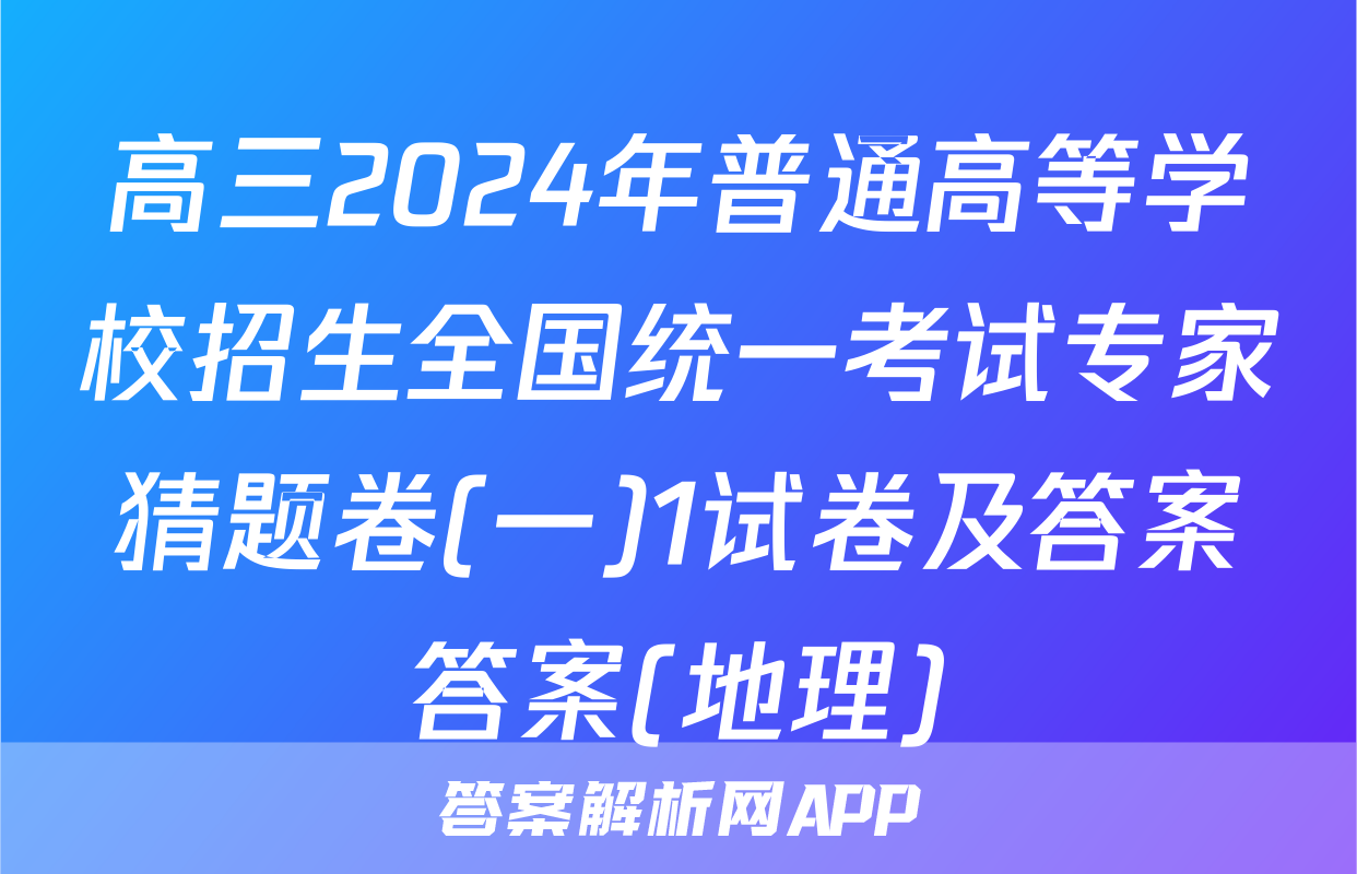 高三2024年普通高等学校招生全国统一考试专家猜题卷(一)1试卷及答案答案(地理)